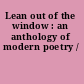 Lean out of the window : an anthology of modern poetry /