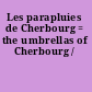 Les parapluies de Cherbourg = the umbrellas of Cherbourg /
