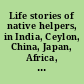 Life stories of native helpers, in India, Ceylon, China, Japan, Africa, Turkey, Mexico, the Balkans.