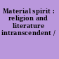 Material spirit : religion and literature intranscendent /