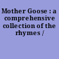 Mother Goose : a comprehensive collection of the rhymes /