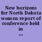 New horizons for North Dakota women report of conference held in Bismarck, N.D., July 17-18, 1964 /