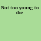 Not too young to die