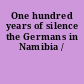 One hundred years of silence the Germans in Namibia /