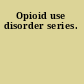 Opioid use disorder series.