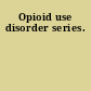 Opioid use disorder series.