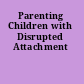 Parenting Children with Disrupted Attachment