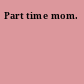 Part time mom.