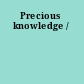 Precious knowledge /