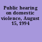 Public hearing on domestic violence, August 15, 1994