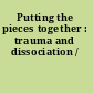 Putting the pieces together : trauma and dissociation /