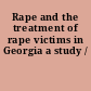 Rape and the treatment of rape victims in Georgia a study /