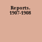 Reports. 1907-1908