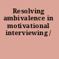 Resolving ambivalence in motivational interviewing /