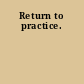 Return to practice.