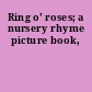 Ring o' roses; a nursery rhyme picture book,