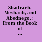 Shadrach, Meshach, and Abednego. : From the Book of Daniel /