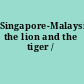 Singapore-Malaysia the lion and the tiger /