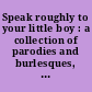 Speak roughly to your little boy : a collection of parodies and burlesques, together with the original poems, chosen and annotated for young people /