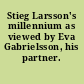 Stieg Larsson's millennium as viewed by Eva Gabrielsson, his partner.