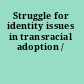 Struggle for identity issues in transracial adoption /