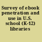 Survey of ebook penetration and use in U.S. school (K-12) libraries