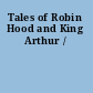 Tales of Robin Hood and King Arthur /