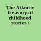 The Atlantic treasury of childhood stories /