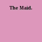 The Maid.