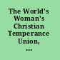 The World's Woman's Christian Temperance Union, organized 1883 what is it? why is it? who are the leaders? how does it work?.