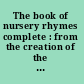 The book of nursery rhymes complete : from the creation of the world to the present time.