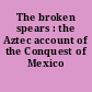 The broken spears : the Aztec account of the Conquest of Mexico /