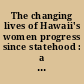 The changing lives of Hawaii's women progress since statehood : a contemporary historical record /