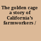 The golden cage a story of California's farmworkers /