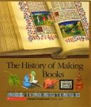 The history of making books : from clay tablets, papyrus rolls, and illuminated manuscripts to the printing press /