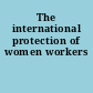 The international protection of women workers