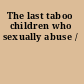 The last taboo children who sexually abuse /