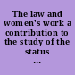 The law and women's work a contribution to the study of the status of women /