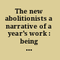 The new abolitionists a narrative of a year's work : being an account of the mission undertaken to the continent of Europe by Mrs. Josephine E. Butler, and of the events subsequent thereupon /