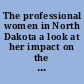 The professional women in North Dakota a look at her impact on the North Dakota labor market /