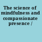 The science of mindfulness and compassionate presence /