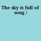 The sky is full of song /