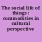 The social life of things : commodities in cultural perspective /