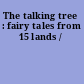 The talking tree : fairy tales from 15 lands /