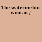 The watermelon woman /