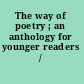 The way of poetry ; an anthology for younger readers /