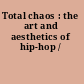 Total chaos : the art and aesthetics of hip-hop /