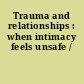 Trauma and relationships : when intimacy feels unsafe /