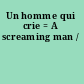 Un homme qui crie = A screaming man /