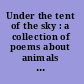 Under the tent of the sky : a collection of poems about animals large and small /